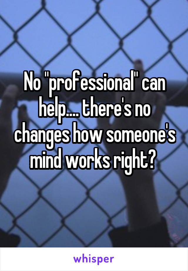 No "professional" can help.... there's no changes how someone's mind works right? 
