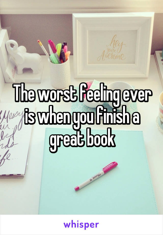 The worst feeling ever is when you finish a great book