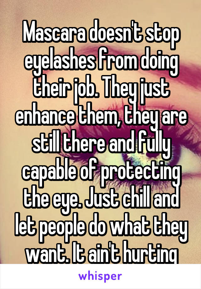 Mascara doesn't stop eyelashes from doing their job. They just enhance them, they are still there and fully capable of protecting the eye. Just chill and let people do what they want. It ain't hurting