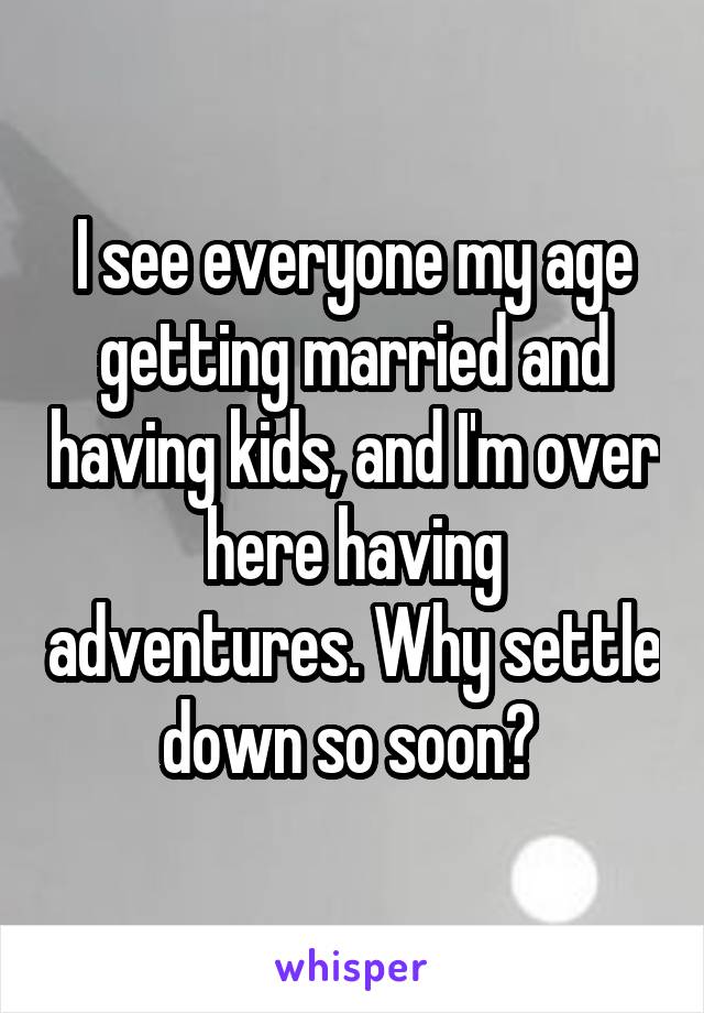 I see everyone my age getting married and having kids, and I'm over here having adventures. Why settle down so soon? 