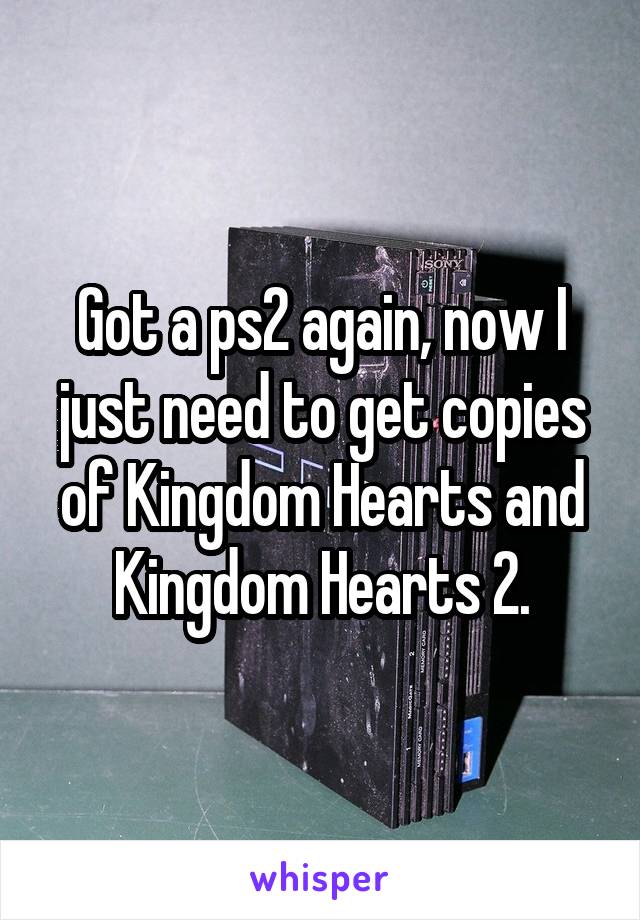 Got a ps2 again, now I just need to get copies of Kingdom Hearts and Kingdom Hearts 2.