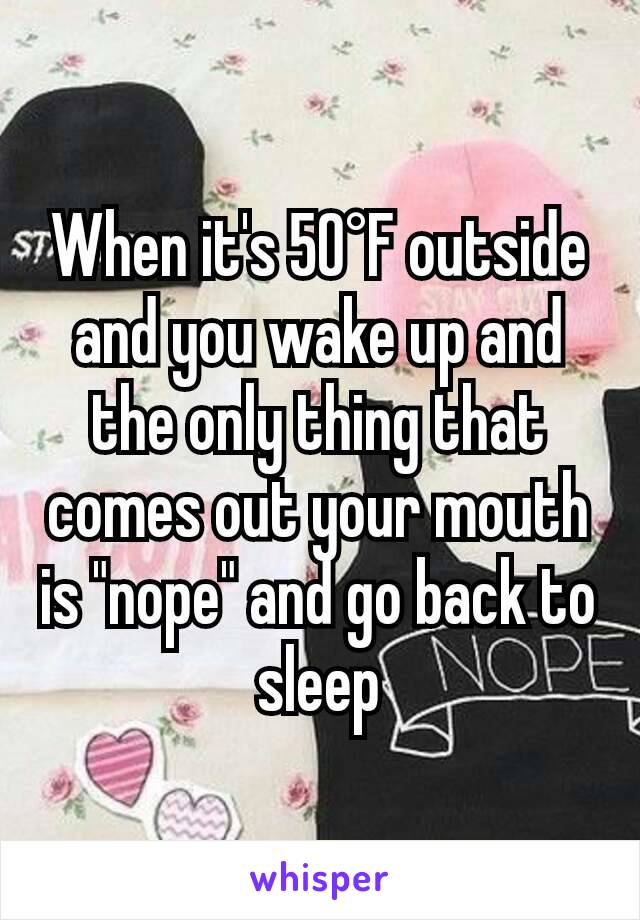 When it's 50°F outside and you wake up and the only thing that comes out your mouth is "nope" and go back to sleep