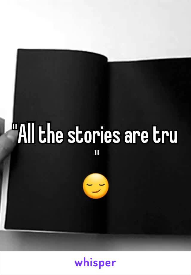"All the stories are tru
 "
😏