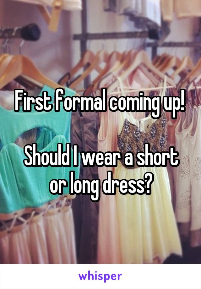 First formal coming up! 

Should I wear a short or long dress?