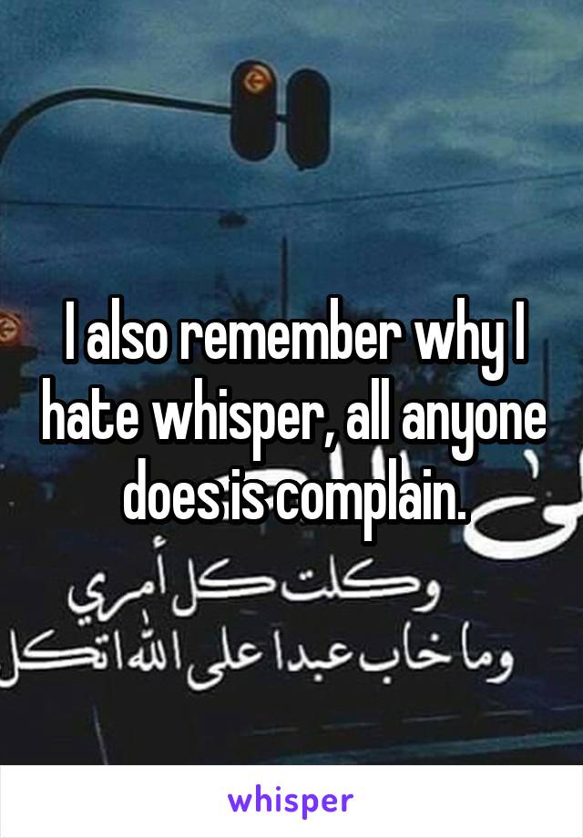 I also remember why I hate whisper, all anyone does is complain.