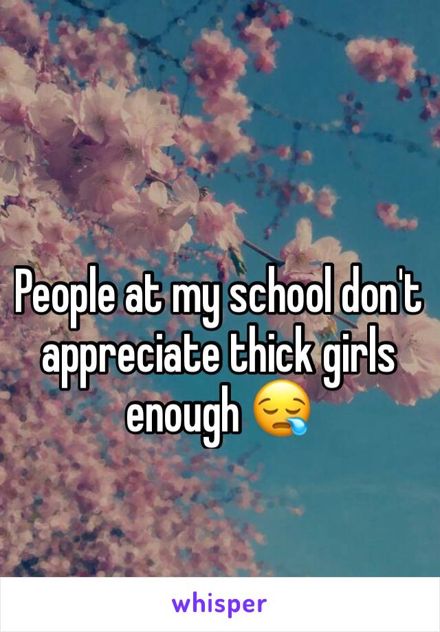 People at my school don't appreciate thick girls enough 😪