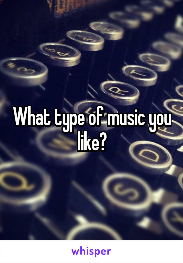 What type of music you like?