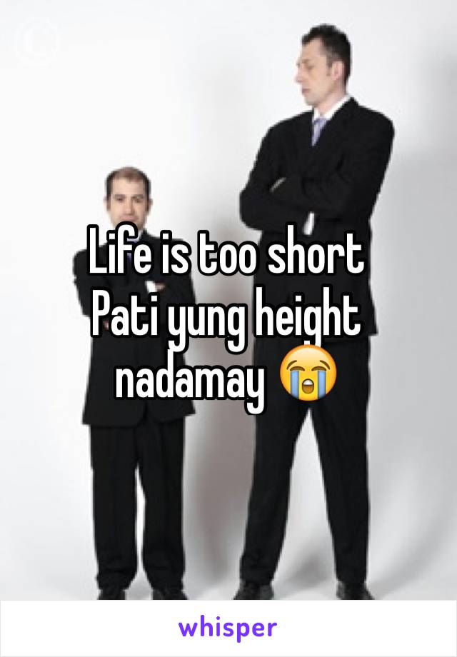 Life is too short
Pati yung height nadamay 😭