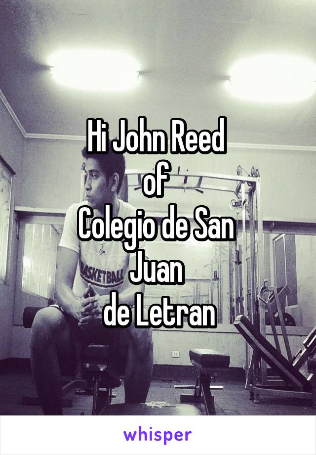 Hi John Reed 
of 
Colegio de San 
Juan 
de Letran