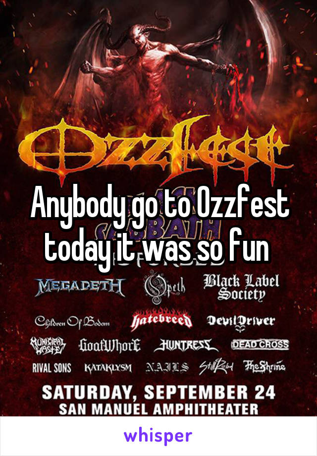 Anybody go to Ozzfest today it was so fun 