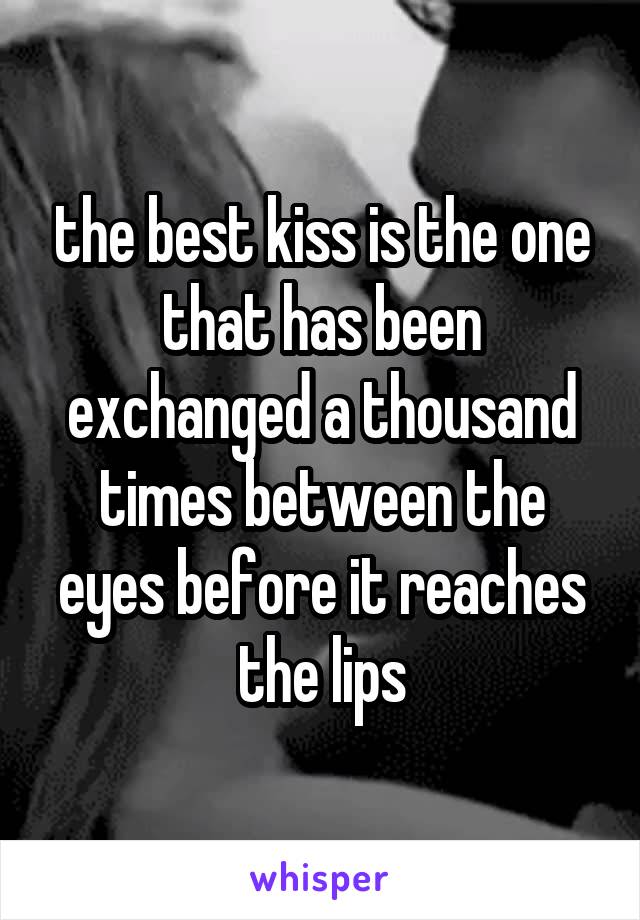 the best kiss is the one that has been exchanged a thousand times between the eyes before it reaches the lips