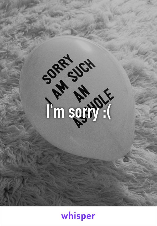 I'm sorry :(