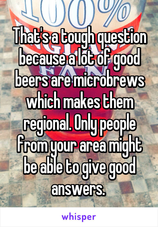 That's a tough question because a lot of good beers are microbrews which makes them regional. Only people from your area might be able to give good answers. 