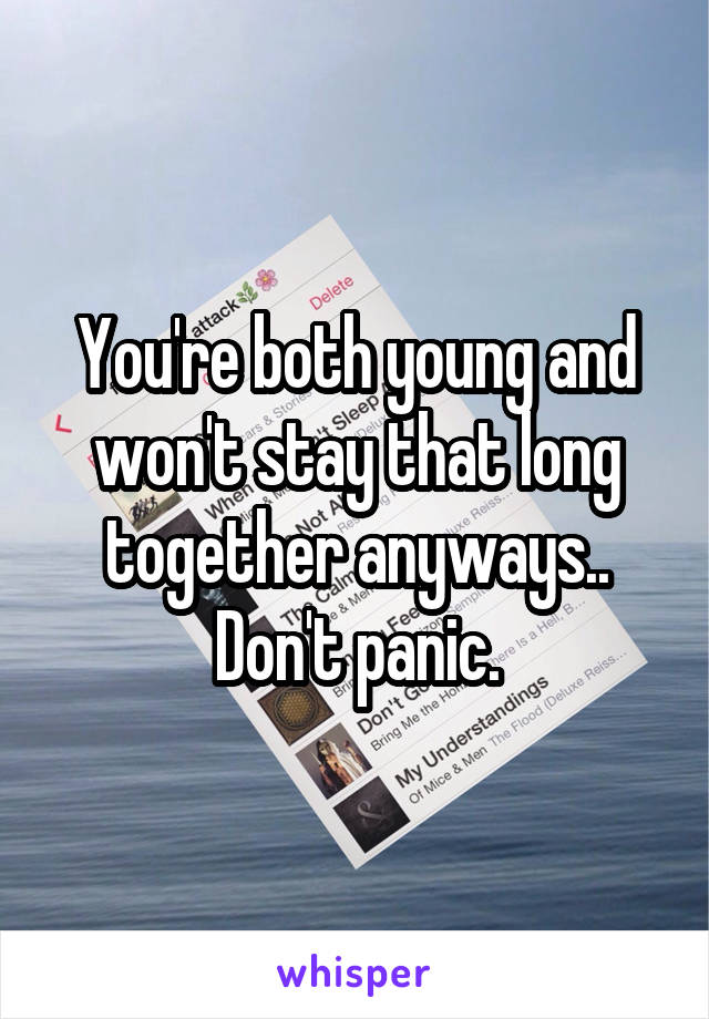 You're both young and won't stay that long together anyways..
Don't panic.