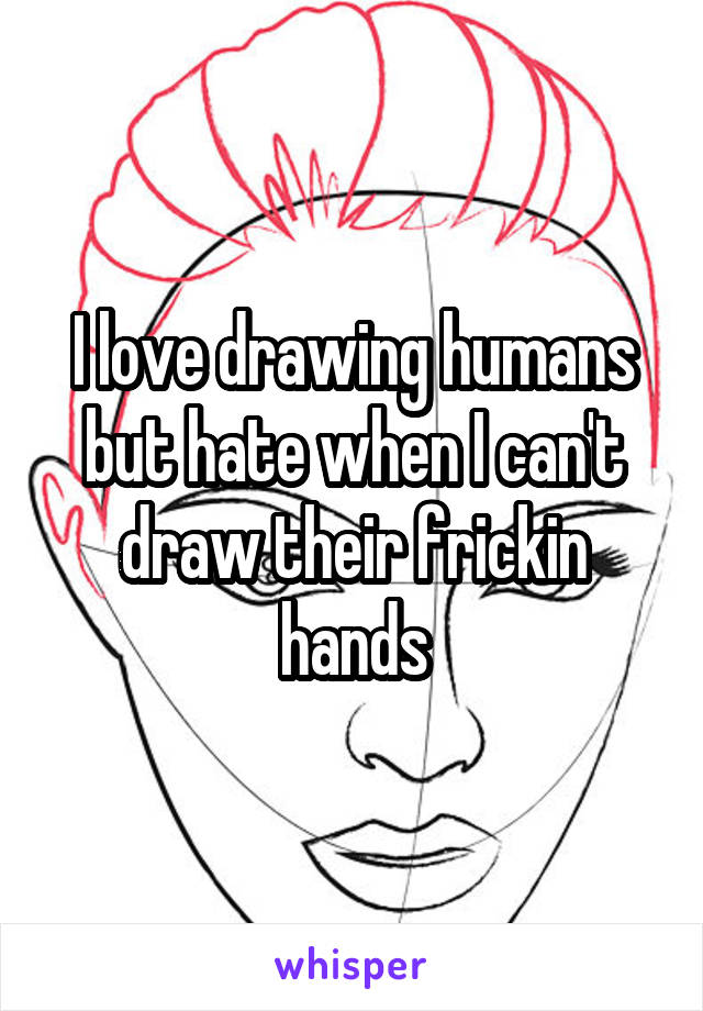 I love drawing humans but hate when I can't draw their frickin hands