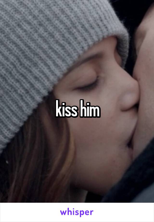 kiss him