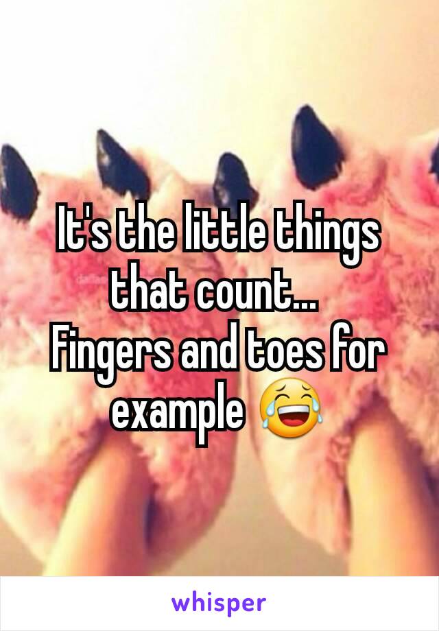 It's the little things that count... 
Fingers and toes for example 😂