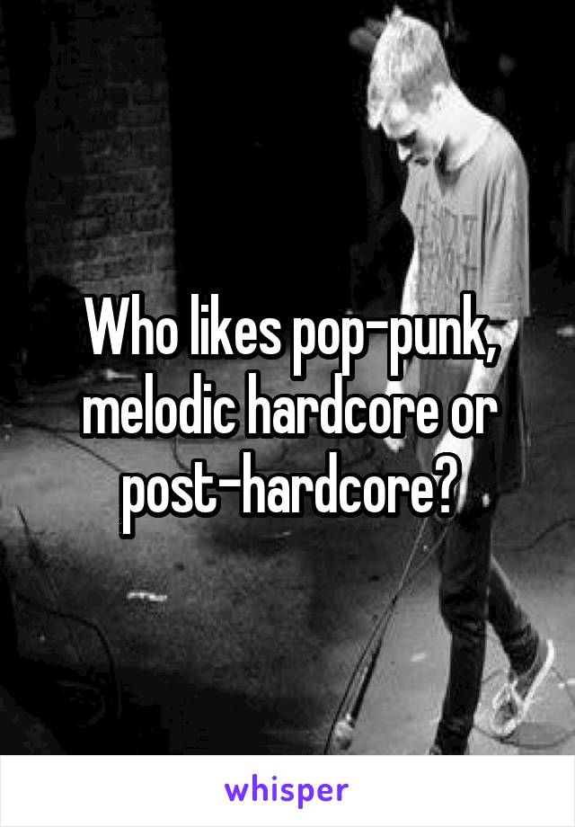 Who likes pop-punk, melodic hardcore or post-hardcore?