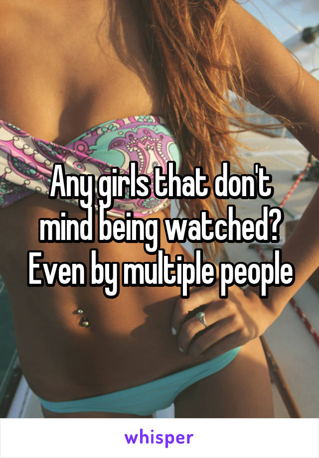 Any girls that don't mind being watched?
Even by multiple people