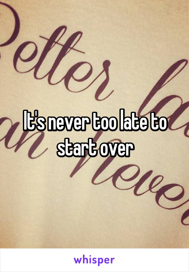 It's never too late to start over