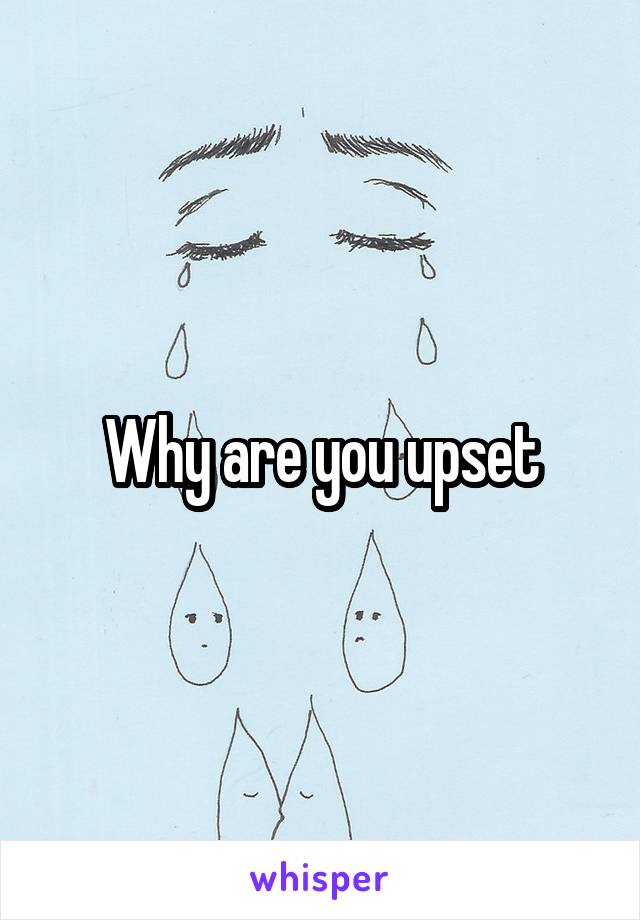 Why are you upset