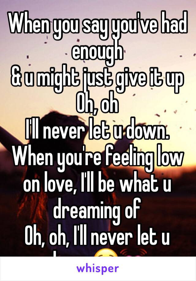 When you say you've had enough
& u might just give it up
Oh, oh
I'll never let u down. When you're feeling low on love, I'll be what u dreaming of
Oh, oh, I'll never let u down 😌💓