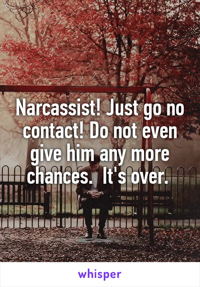 Narcassist! Just go no contact! Do not even give him any more chances.  It's over. 