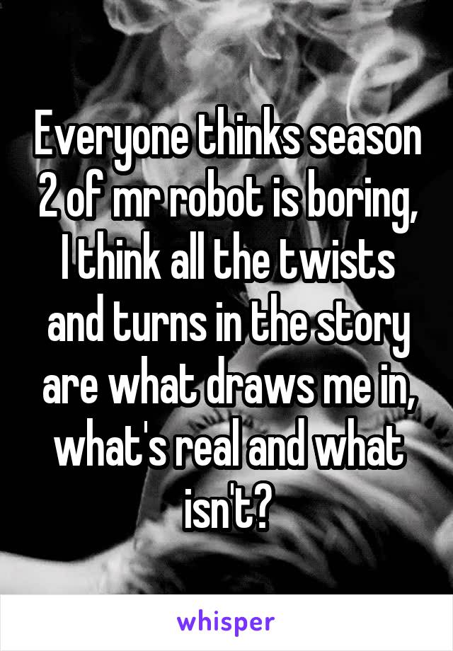 Everyone thinks season 2 of mr robot is boring, I think all the twists and turns in the story are what draws me in, what's real and what isn't?