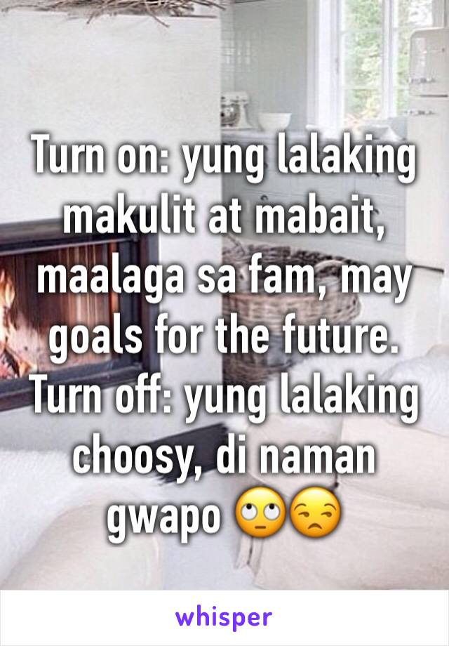 Turn on: yung lalaking makulit at mabait, maalaga sa fam, may goals for the future. Turn off: yung lalaking choosy, di naman gwapo 🙄😒