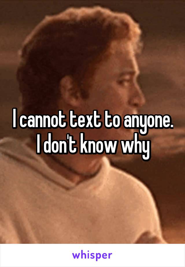 I cannot text to anyone. I don't know why