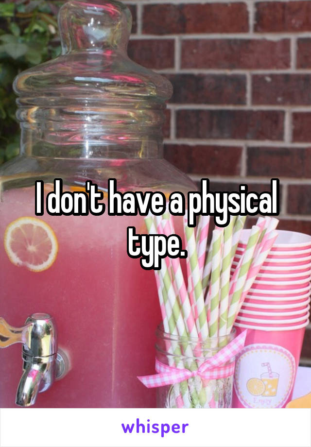 I don't have a physical type.