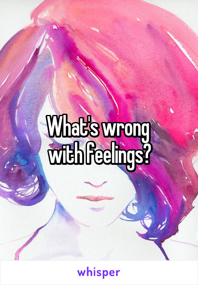 What's wrong 
with feelings?