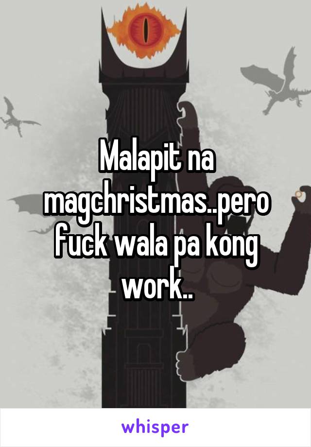 Malapit na magchristmas..pero fuck wala pa kong work..