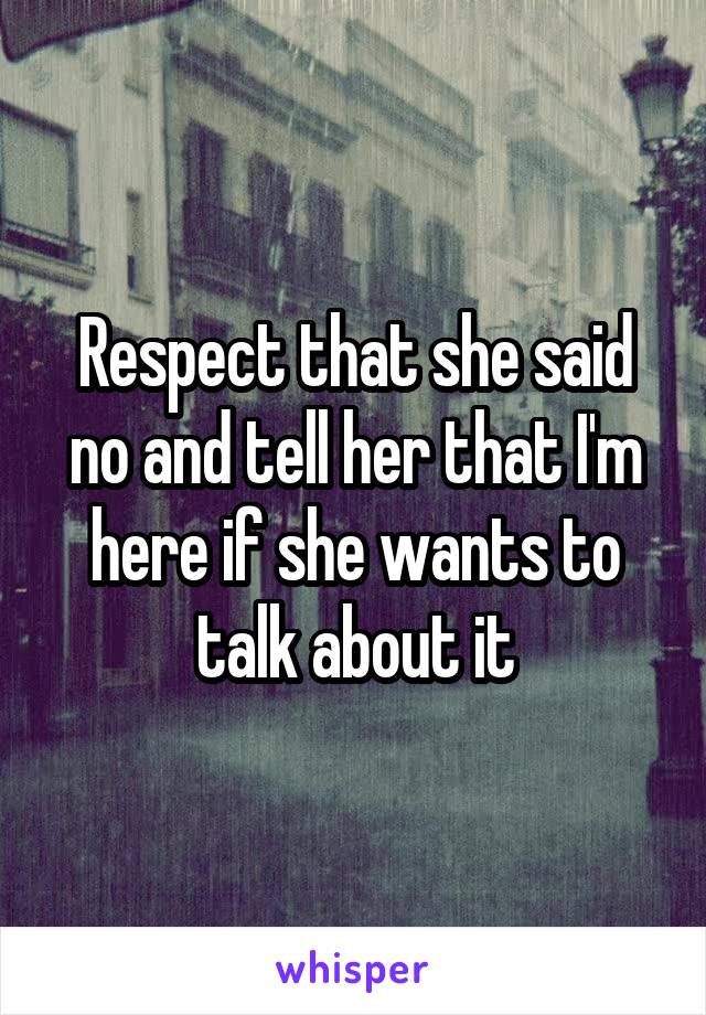 Respect that she said no and tell her that I'm here if she wants to talk about it