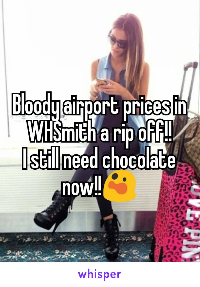 Bloody airport prices in WHSmith a rip off!!
I still need chocolate now!!😲