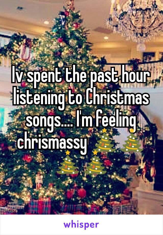 Iv spent the past hour listening to Christmas songs.... I'm feeling chrismassy 🎄🎄🎄🎄