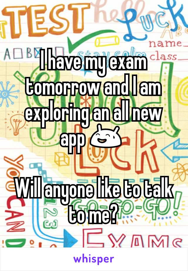 I have my exam tomorrow and I am exploring an all new app 😅 

Will anyone like to talk to me?