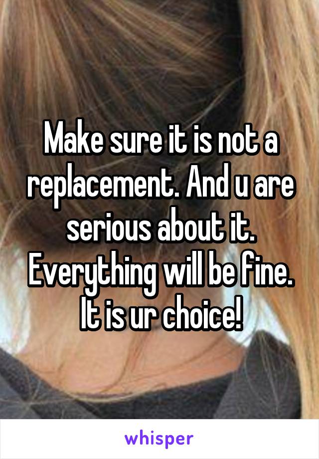 Make sure it is not a replacement. And u are serious about it. Everything will be fine. It is ur choice!