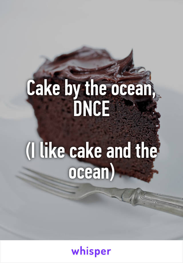 Cake by the ocean, DNCE

(I like cake and the ocean)