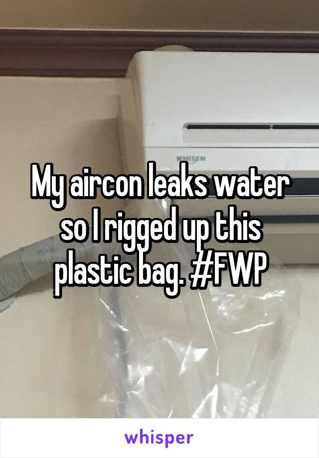 My aircon leaks water so I rigged up this plastic bag. #FWP