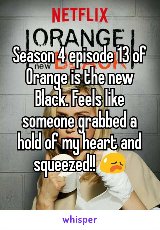 Season 4 episode 13 of Orange is the new Black. Feels like someone grabbed a hold of my heart and squeezed!! 😥