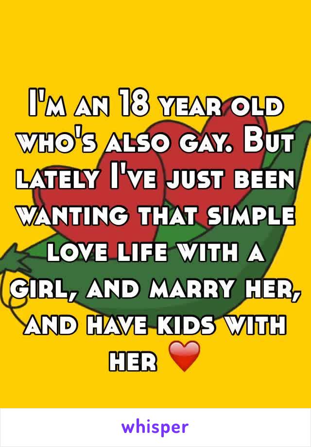 I'm an 18 year old who's also gay. But lately I've just been wanting that simple love life with a girl, and marry her, and have kids with her ❤️