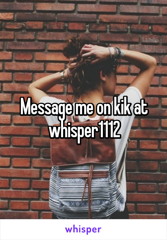 Message me on kik at whisper1112