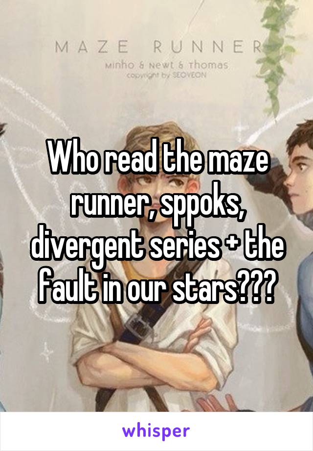 Who read the maze runner, sppoks, divergent series + the fault in our stars???