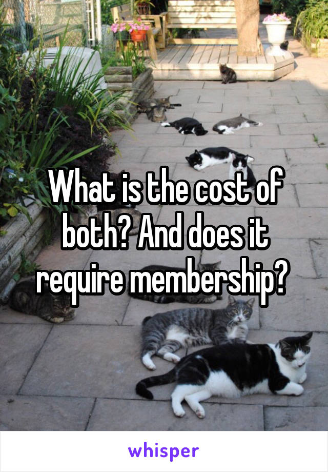 What is the cost of both? And does it require membership? 