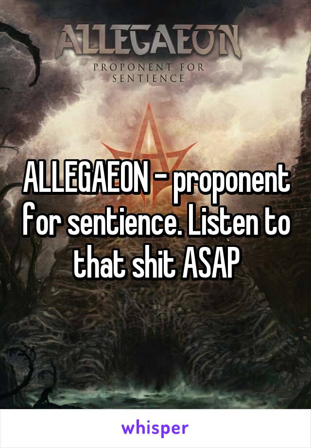 ALLEGAEON - proponent for sentience. Listen to that shit ASAP