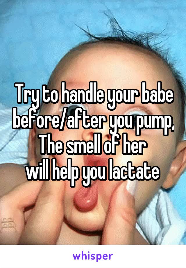 Try to handle your babe before/after you pump,
The smell of her 
will help you lactate 