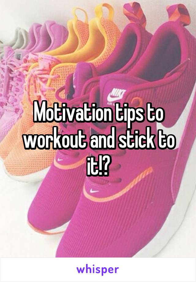 Motivation tips to workout and stick to it!?