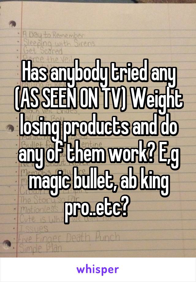 Has anybody tried any (AS SEEN ON TV) Weight losing products and do any of them work? E,g magic bullet, ab king pro..etc? 