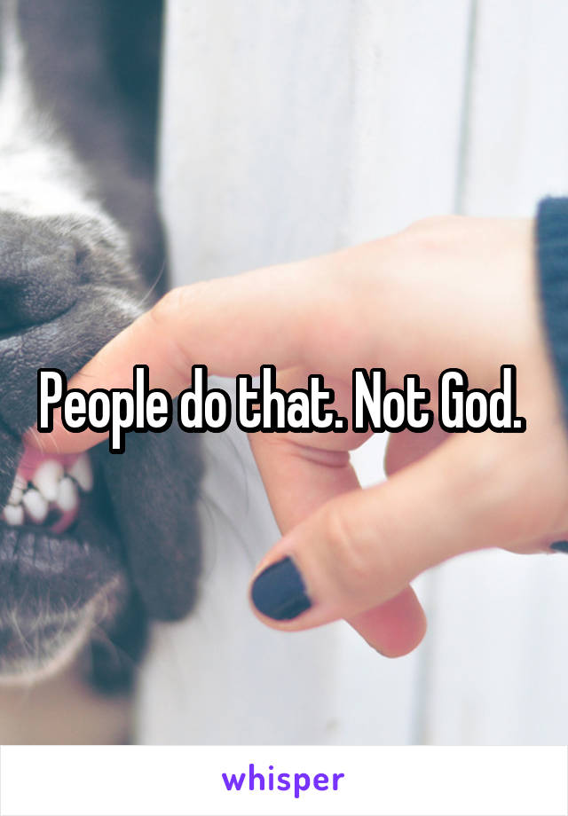 People do that. Not God. 